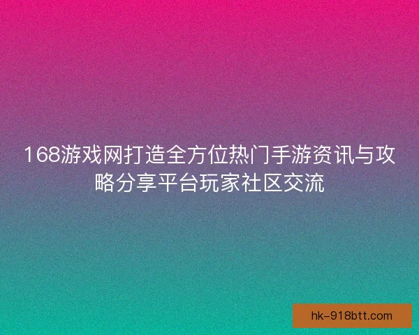 168游戏网打造全方位热门手游资讯与攻略分享平台玩家社区交流