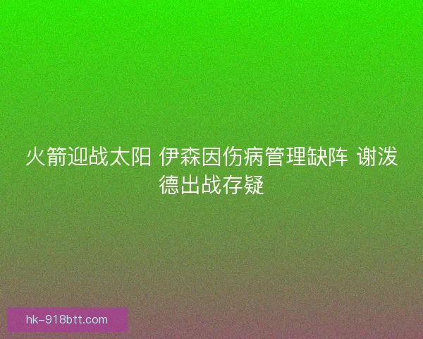 火箭迎战太阳 伊森因伤病管理缺阵 谢泼德出战存疑