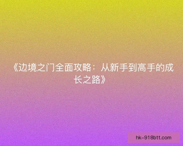 《边境之门全面攻略：从新手到高手的成长之路》