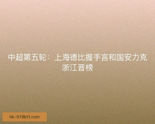 中超第五轮：上海德比握手言和国安力克浙江晋榜