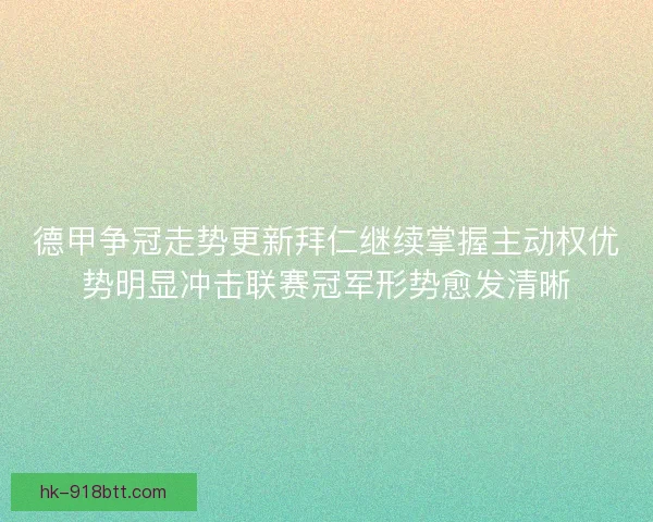 德甲争冠走势更新拜仁继续掌握主动权优势明显冲击联赛冠军形势愈发清晰