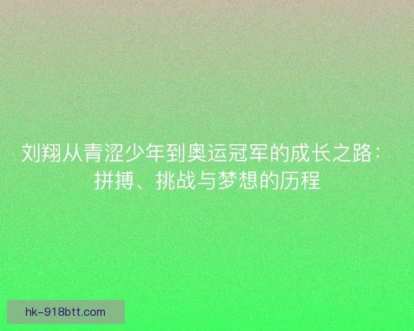 刘翔从青涩少年到奥运冠军的成长之路：拼搏、挑战与梦想的历程