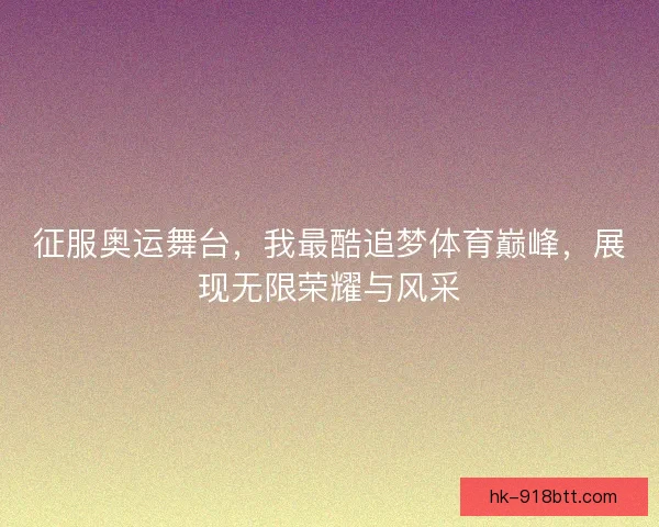 征服奥运舞台,我最酷追梦体育巅峰,展现无限荣耀与风采 征服奥运舞台,我最酷追梦体育巅峰,展现无限荣耀与风采